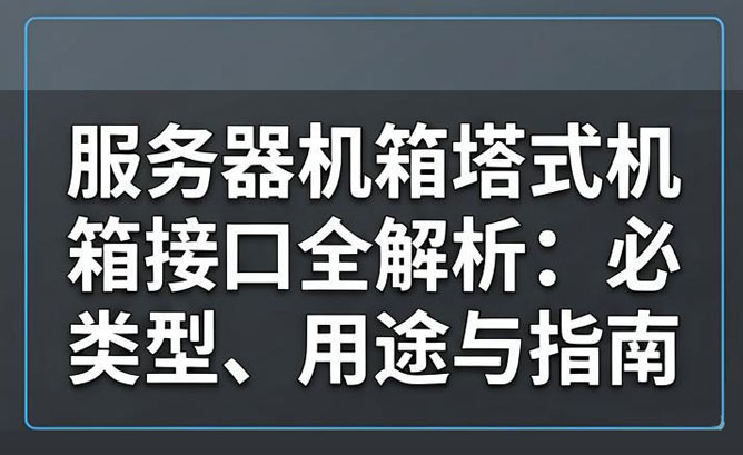 【信旺电气】服务器机箱塔式机箱接口全解析：必备类型、用途与指南！